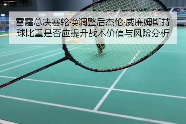 雷霆总决赛轮换调整后杰伦·威廉姆斯持球比重是否应提升战术价值与风险分析