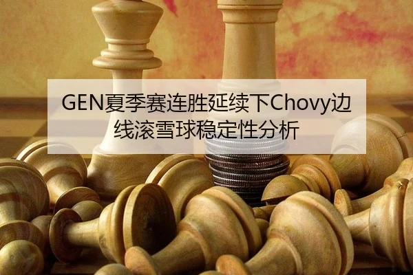 GEN夏季赛连胜延续下Chovy边线滚雪球稳定性分析 - kaiyun