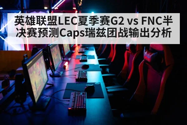 英雄联盟LEC夏季赛G2 vs FNC半决赛预测Caps瑞兹团战输出分析