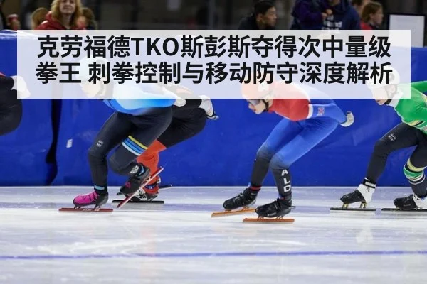 克劳福德TKO斯彭斯夺得次中量级拳王 刺拳控制与移动防守深度解析