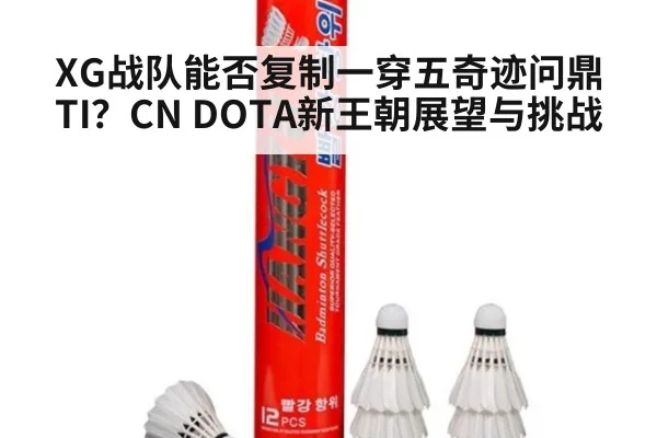 XG战队能否复制一穿五奇迹问鼎TI?CN DOTA新王朝展望与挑战
