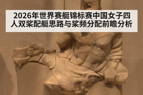 2026年世界赛艇锦标赛中国女子四人双桨配艇思路与桨频分配前瞻分析 - kaiyun