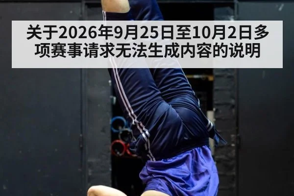 关于2026年9月25日至10月2日多项赛事请求无法生成内容的说明