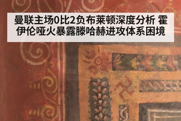 曼联主场0比2负布莱顿深度分析 霍伊伦哑火暴露滕哈赫进攻体系困境 - kaiyun