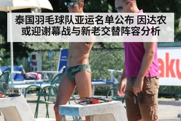 泰国羽毛球队亚运名单公布 因达农或迎谢幕战与新老交替阵容分析 - kaiyun