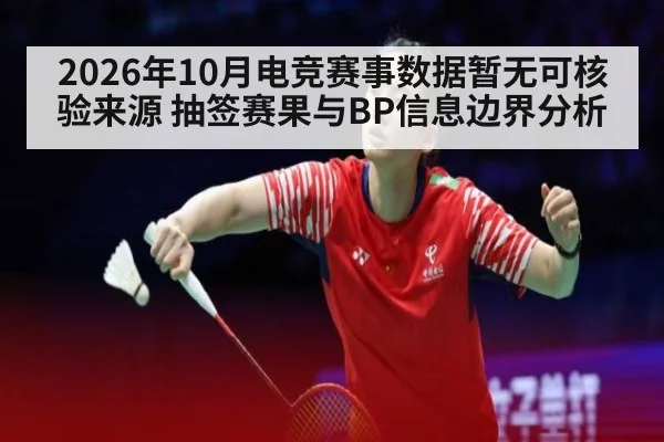 2026年10月电竞赛事数据暂无可核验来源 抽签赛果与BP信息边界分析